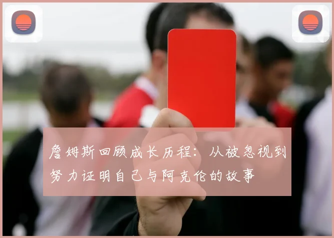 詹姆斯回顾成长历程：从被忽视到努力证明自己与阿克伦的故事