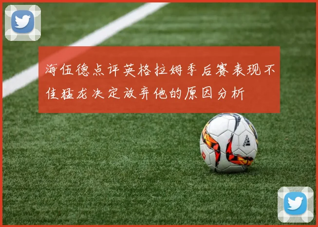 海伍德点评英格拉姆季后赛表现不佳猛龙决定放弃他的原因分析