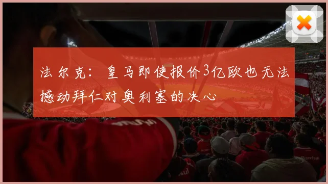 法尔克：皇马即使报价3亿欧也无法撼动拜仁对奥利塞的决心