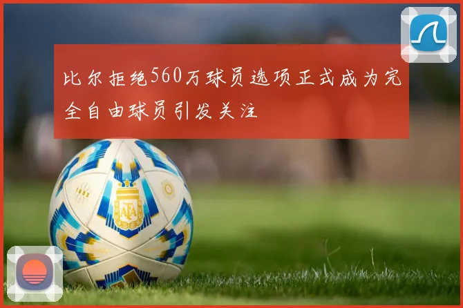 比尔拒绝560万球员选项正式成为完全自由球员引发关注