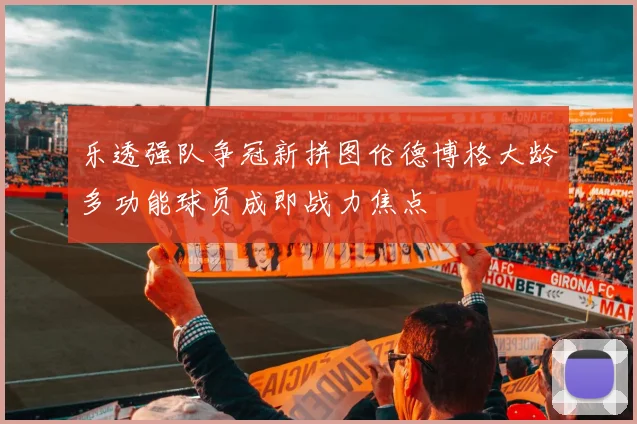 乐透强队争冠新拼图伦德博格大龄多功能球员成即战力焦点