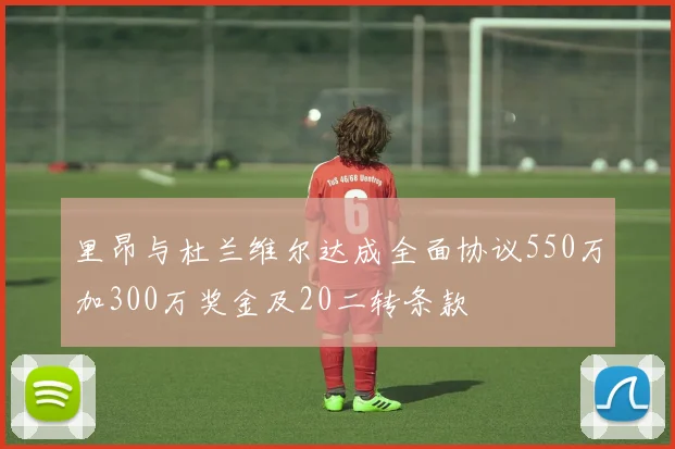 里昂与杜兰维尔达成全面协议550万加300万奖金及20二转条款