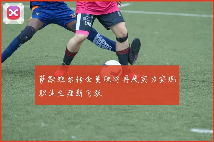 萨默维尔转会曼联将再展实力实现职业生涯新飞跃