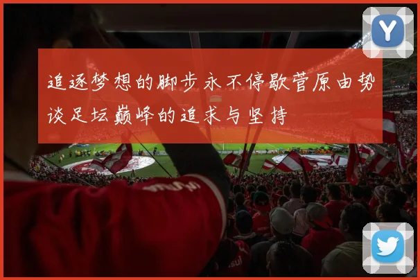 追逐梦想的脚步永不停歇菅原由势谈足坛巅峰的追求与坚持