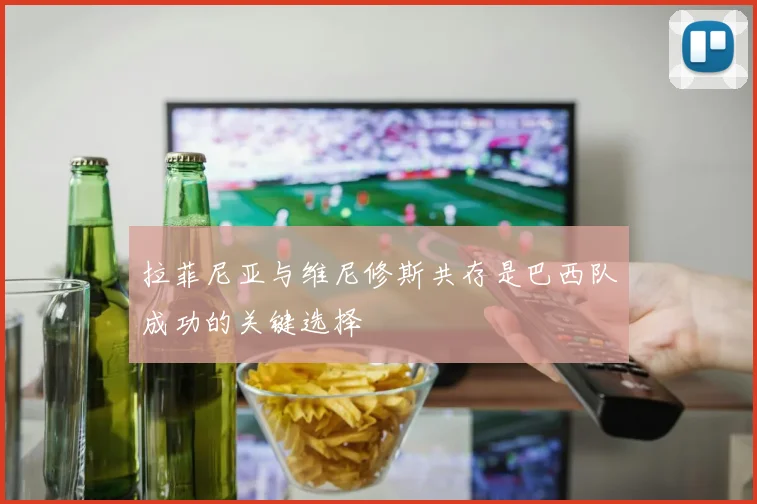 拉菲尼亚与维尼修斯共存是巴西队成功的关键选择